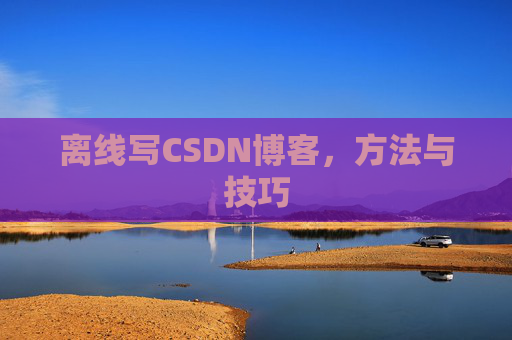 离线写CSDN博客，方法与技巧